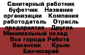 Санитарный работник-буфетчик › Название организации ­ Компания-работодатель › Отрасль предприятия ­ Другое › Минимальный оклад ­ 1 - Все города Работа » Вакансии   . Крым,Бахчисарай